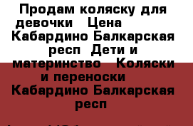 Продам коляску для девочки › Цена ­ 2 000 - Кабардино-Балкарская респ. Дети и материнство » Коляски и переноски   . Кабардино-Балкарская респ.